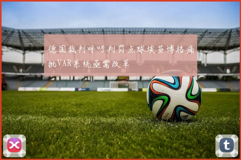 德国裁判呼吁判罚点球埃芬博格痛批VAR系统亟需改革