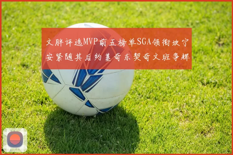 文胖评选MVP前五榜单SGA领衔坎宁安紧随其后约基奇东契奇文班争辉