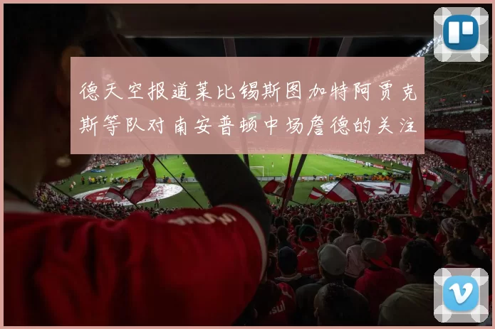 德天空报道莱比锡斯图加特阿贾克斯等队对南安普顿中场詹德的关注情况