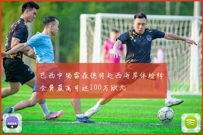 巴西中场雷森德将赴西海岸体检转会费最高可达100万欧元