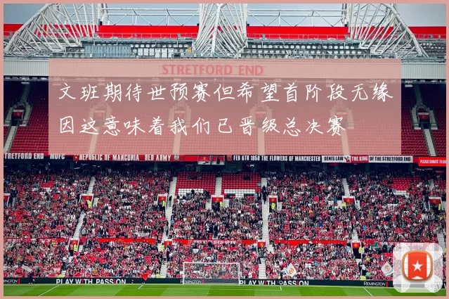 文班期待世预赛但希望首阶段无缘因这意味着我们已晋级总决赛