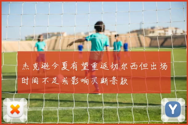 杰克逊今夏有望重返切尔西但出场时间不足或影响买断条款