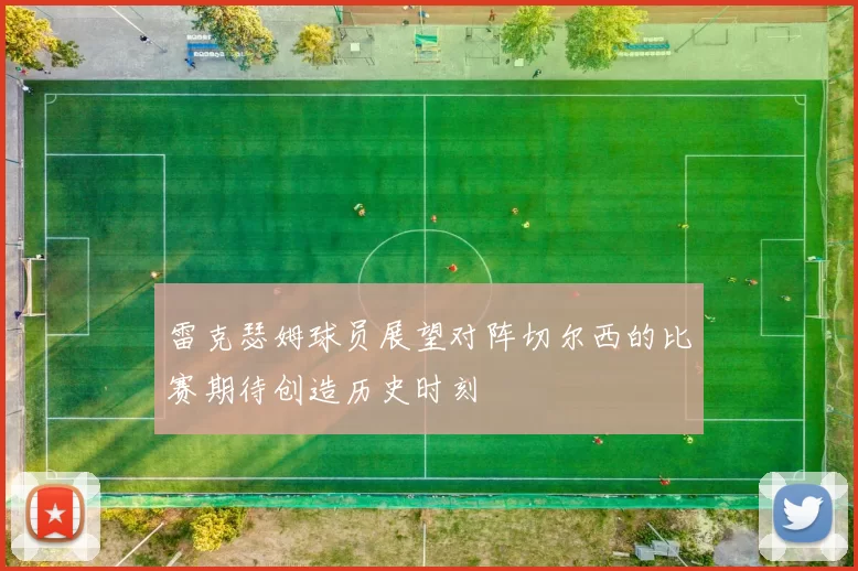 雷克瑟姆球员展望对阵切尔西的比赛期待创造历史时刻