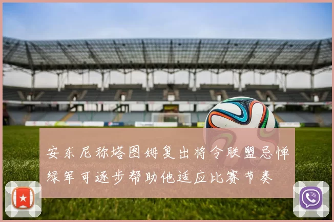 安东尼称塔图姆复出将令联盟忌惮绿军可逐步帮助他适应比赛节奏