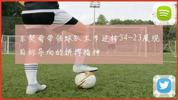 东契奇带领球队末节逆转34-23展现目标导向的拼搏精神