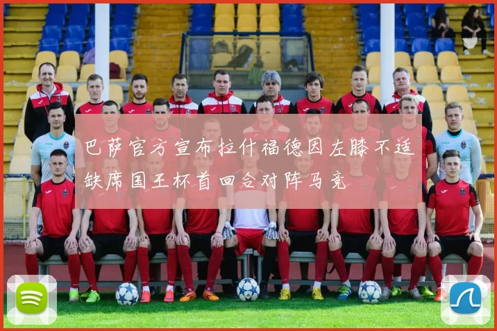 巴萨官方宣布拉什福德因左膝不适缺席国王杯首回合对阵马竞