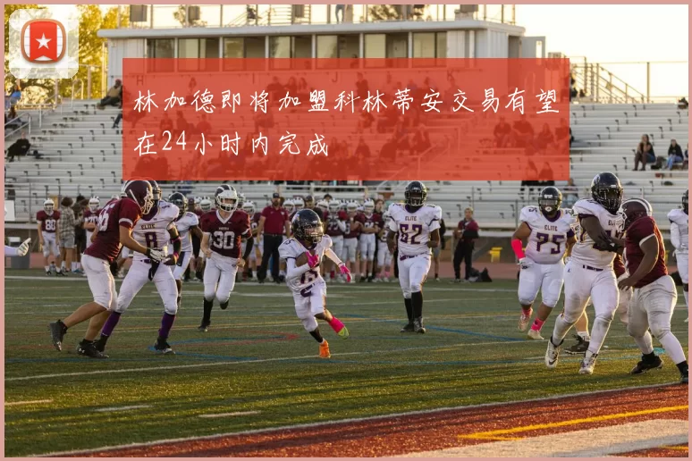 林加德即将加盟科林蒂安交易有望在24小时内完成